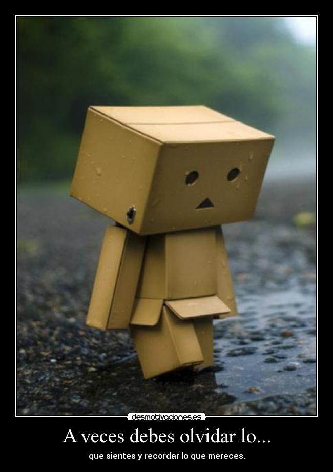 A veces debes olvidar lo... - que sientes y recordar lo que mereces.