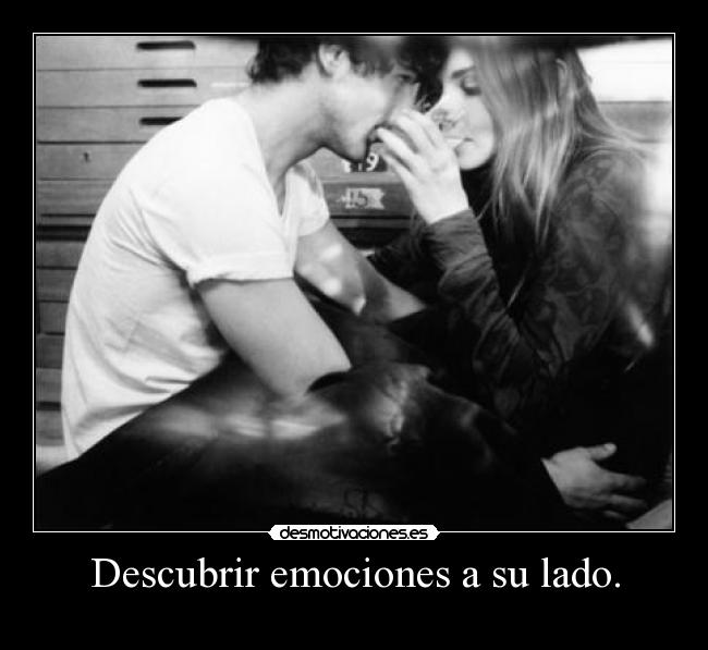 Descubrir emociones a su lado. -