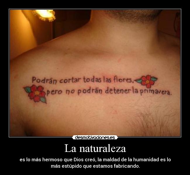 La naturaleza - es lo más hermoso que Dios creó, la maldad de la humanidad es lo
más estúpido que estamos fabricando.