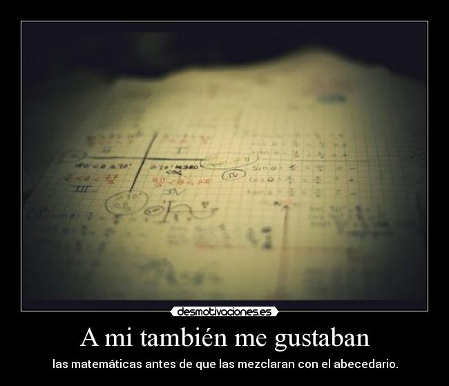 A mi también me gustaban - las matemáticas antes de que las mezclaran con el abecedario.