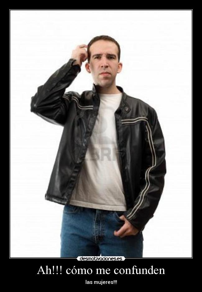 Ah!!! cómo me confunden - las mujeres!!!