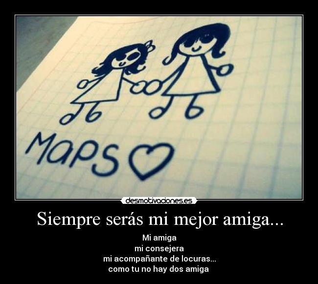Siempre serás mi mejor amiga... - Mi amiga
mi consejera
mi acompañante de locuras...
como tu no hay dos amiga