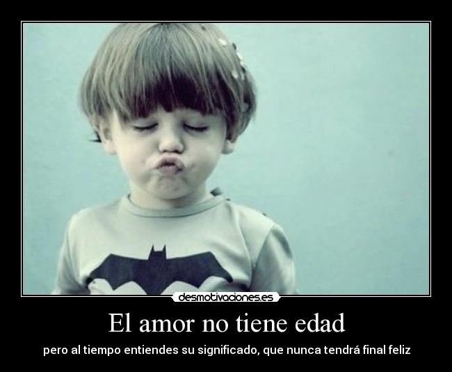 El amor no tiene edad - pero al tiempo entiendes su significado, que nunca tendrá final feliz
