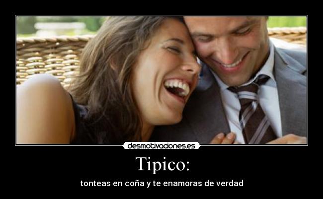 Tipico: - tonteas en coña y te enamoras de verdad