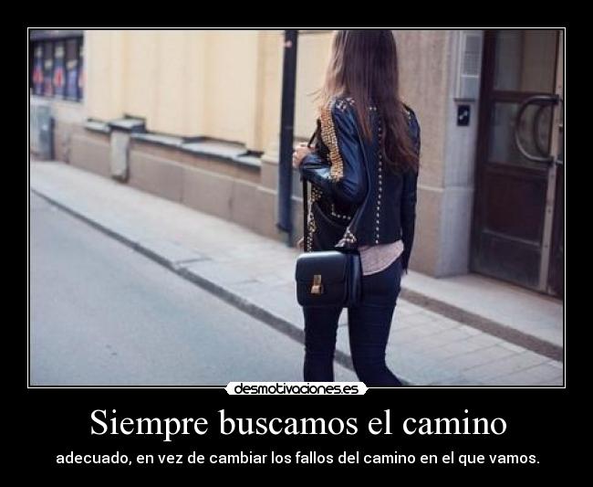 Siempre buscamos el camino - adecuado, en vez de cambiar los fallos del camino en el que vamos.