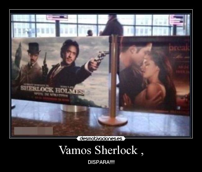 Vamos Sherlock , - DISPARA!!!!
