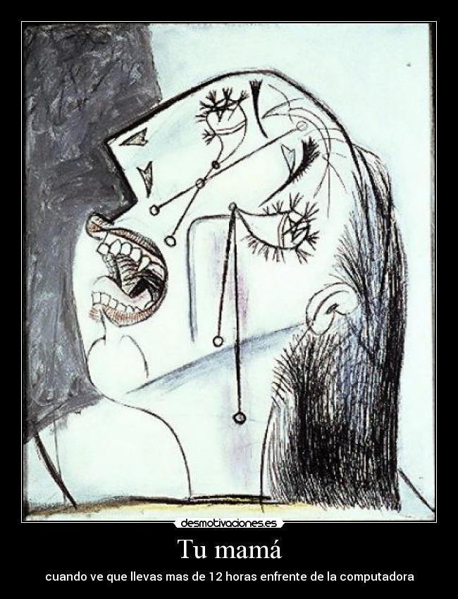 Tu mamá - cuando ve que llevas mas de 12 horas enfrente de la computadora