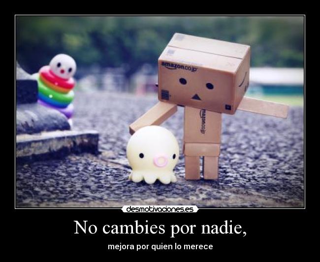 No cambies por nadie, -
