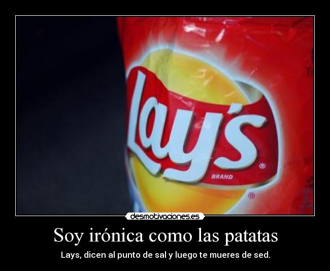 Soy irónica como las patatas - Lays, dicen al punto de sal y luego te mueres de sed.