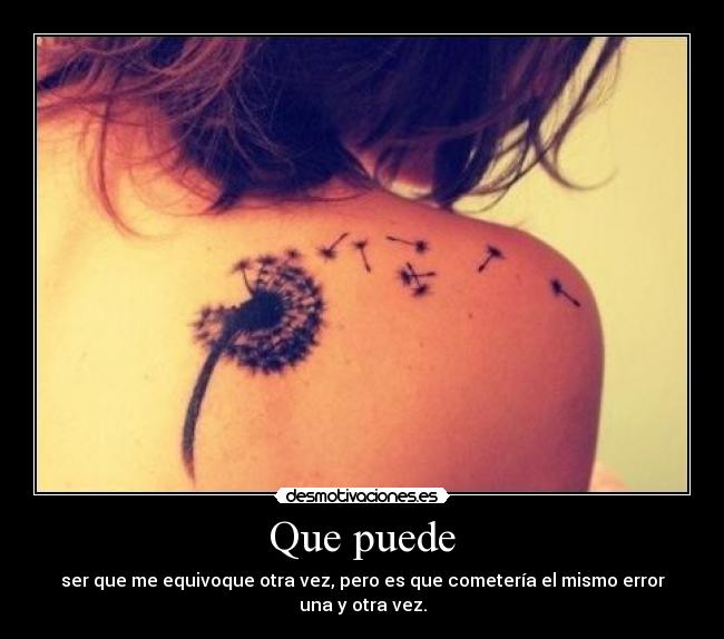 Que puede - ser que me equivoque otra vez, pero es que cometería el mismo error una y otra vez.