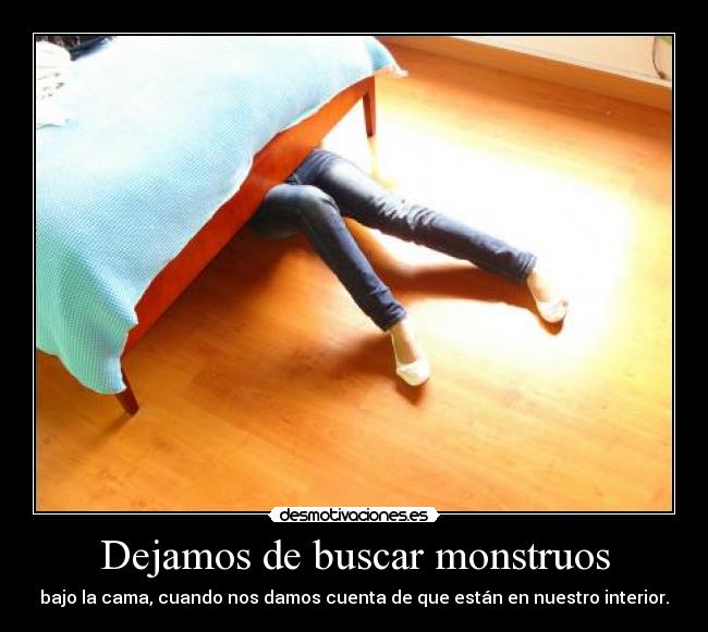 Dejamos de buscar monstruos - bajo la cama, cuando nos damos cuenta de que están en nuestro interior.