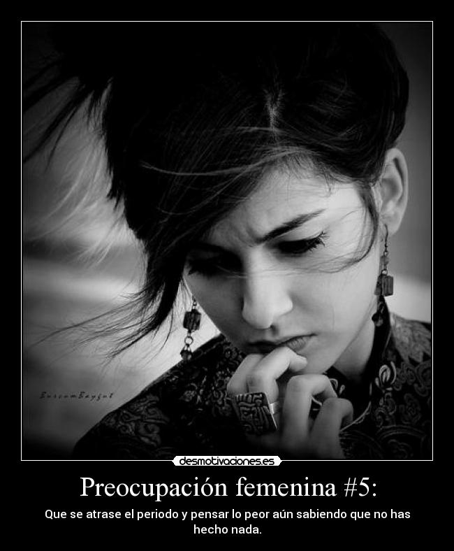 Preocupación femenina #5: - Que se atrase el periodo y pensar lo peor aún sabiendo que no has hecho nada.