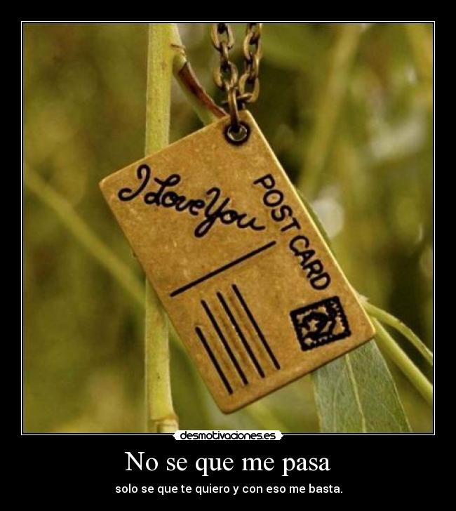 No se que me pasa - solo se que te quiero y con eso me basta.
