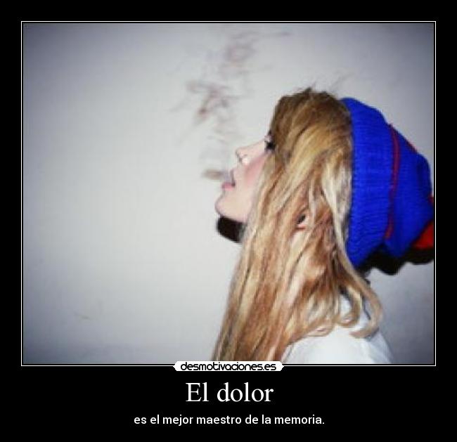El dolor - es el mejor maestro de la memoria.