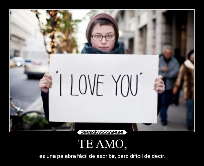 TE AMO, - es una palabra fácil de escribir, pero difícil de decir.