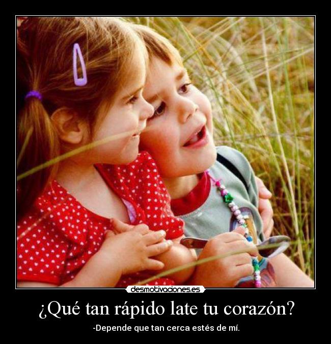 ¿Qué tan rápido late tu corazón? - -Depende que tan cerca estés de mí.