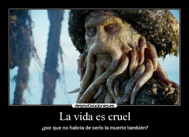 La vida es cruel - ¿por que no habría de serlo la muerte también?