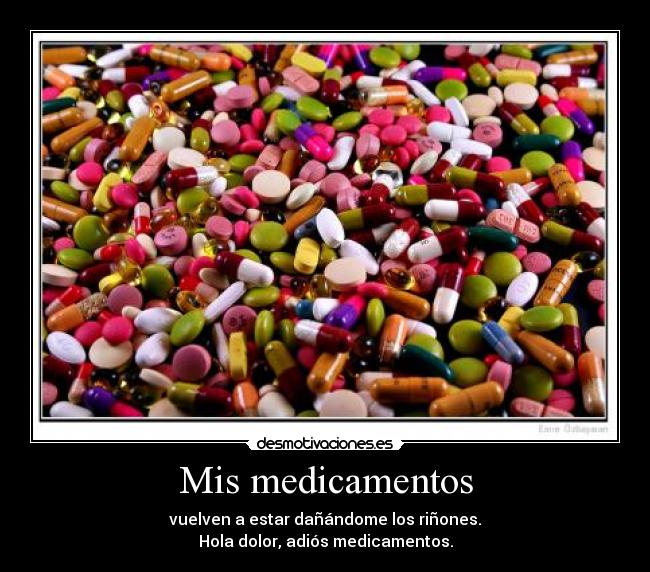 Mis medicamentos - vuelven a estar dañándome los riñones.
Hola dolor, adiós medicamentos.