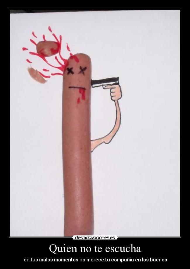 Quien no te escucha - en tus malos momentos no merece tu compañia en los buenos