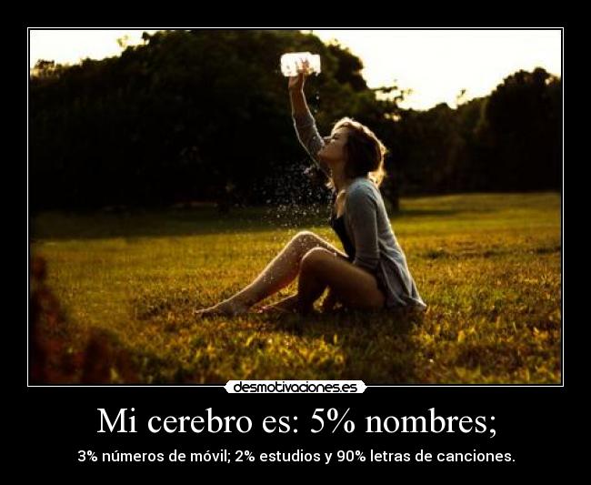 Mi cerebro es: 5% nombres; - 3% números de móvil; 2% estudios y 90% letras de canciones.
