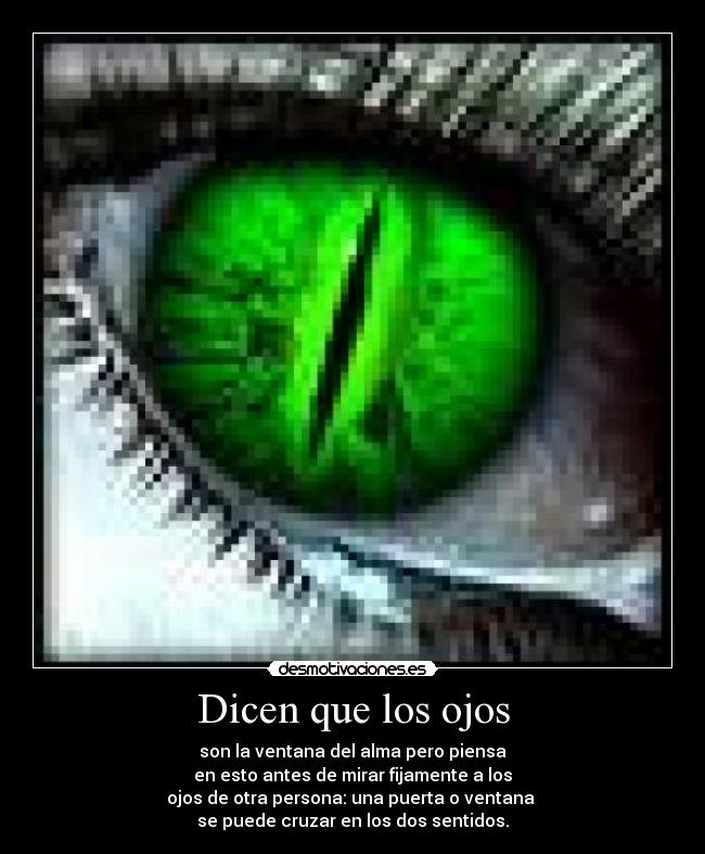 Dicen que los ojos - son la ventana del alma pero piensa
en esto antes de mirar fijamente a los
ojos de otra persona: una puerta o ventana 
se puede cruzar en los dos sentidos.