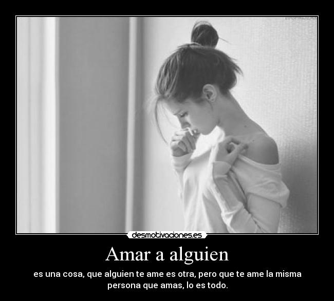Amar a alguien - es una cosa, que alguien te ame es otra, pero que te ame la misma
persona que amas, lo es todo.