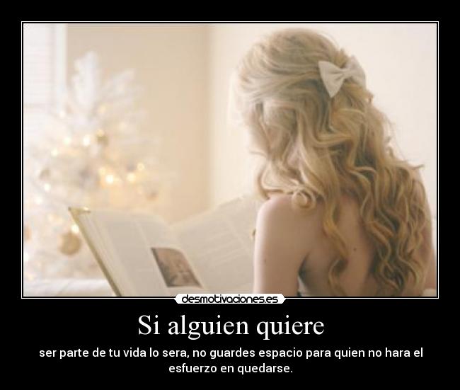 Si alguien quiere - ser parte de tu vida lo sera, no guardes espacio para quien no hara el
esfuerzo en quedarse.