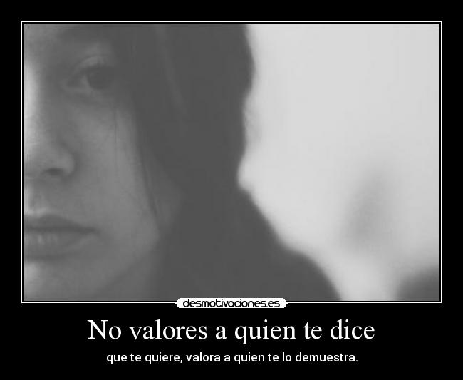 No valores a quien te dice - que te quiere, valora a quien te lo demuestra.