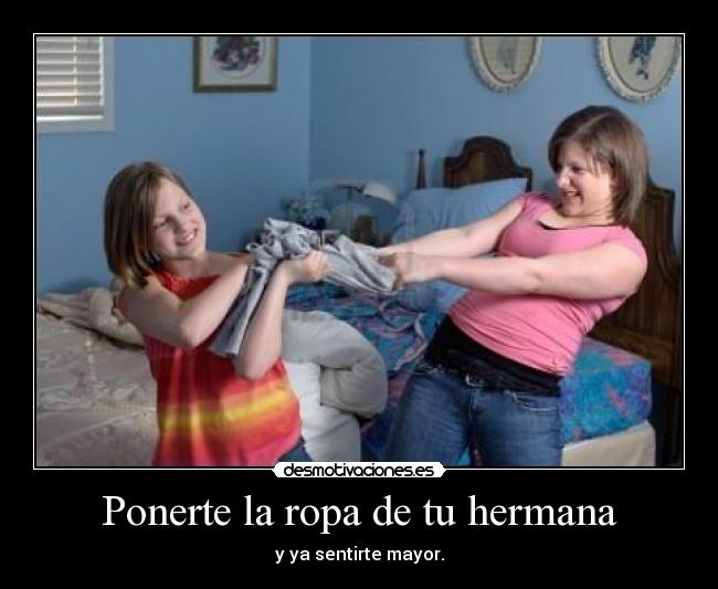 Ponerte la ropa de tu hermana - y ya sentirte mayor.