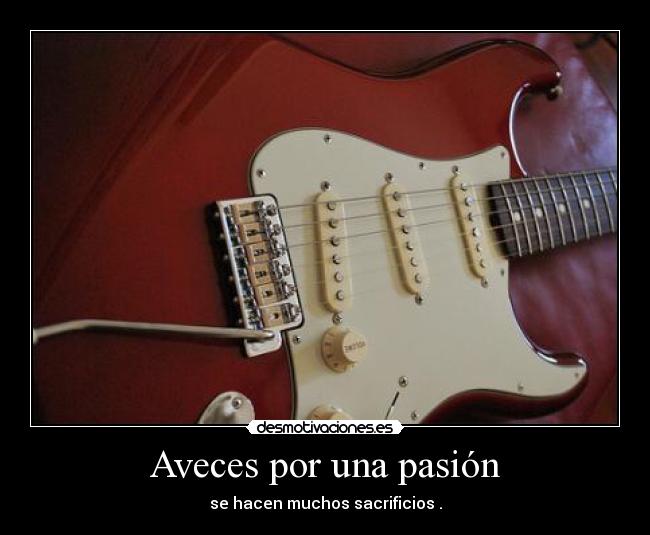 Aveces por una pasión - se hacen muchos sacrificios .