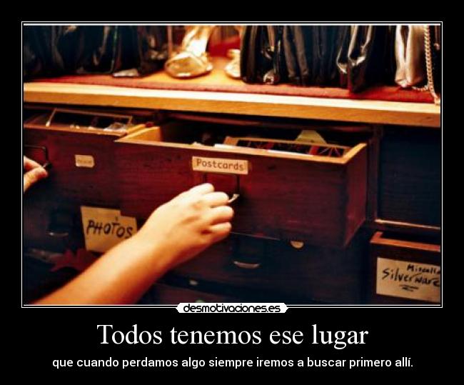 Todos tenemos ese lugar - que cuando perdamos algo siempre iremos a buscar primero allí.