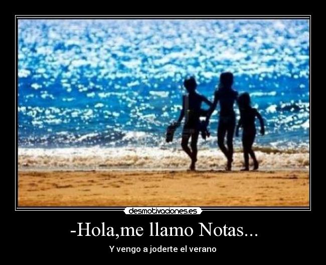 -Hola,me llamo Notas... - Y vengo a joderte el verano