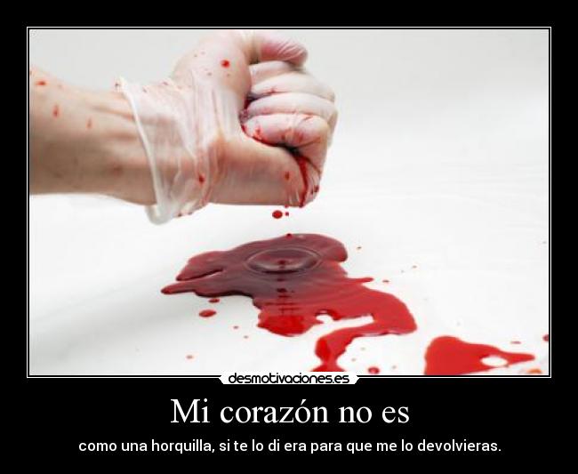 Mi corazón no es - como una horquilla, si te lo di era para que me lo devolvieras.