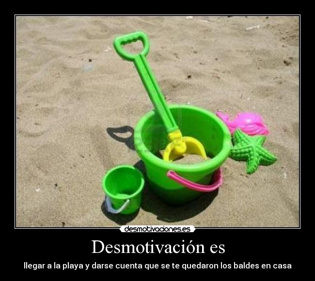 Desmotivación es - llegar a la playa y darse cuenta que se te quedaron los baldes en casa