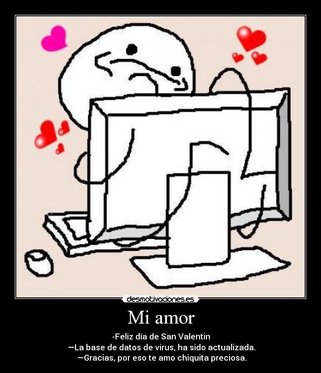 Mi amor - -Feliz día de San Valentin
—La base de datos de virus, ha sido actualizada.
—Gracias, por eso te amo chiquita preciosa.