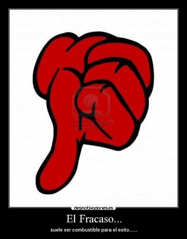 El Fracaso... - suele ser combustible para el exito.......