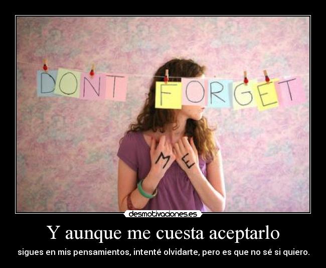 carteles aunque cuesta aceptarlo sigues mis pensamientos intente olvidarte pero que se qui desmotivaciones