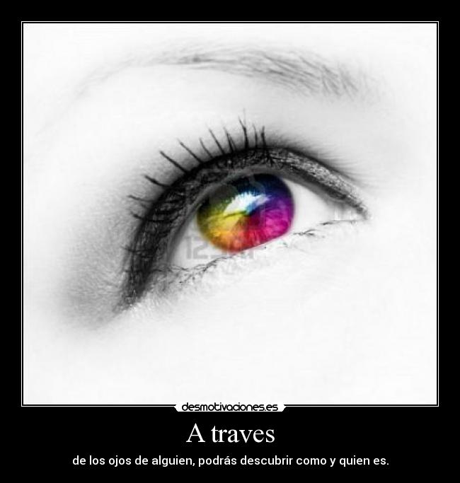 A traves - de los ojos de alguien, podrás descubrir como y quien es.