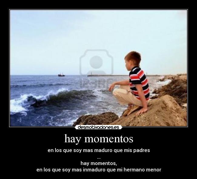 hay momentos - en los que soy mas maduro que mis padres
...
hay momentos,
en los que soy mas inmaduro que mi hermano menor