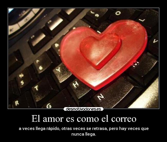 El amor es como el correo - a veces llega rápido, otras veces se retrasa, pero hay veces que nunca llega.