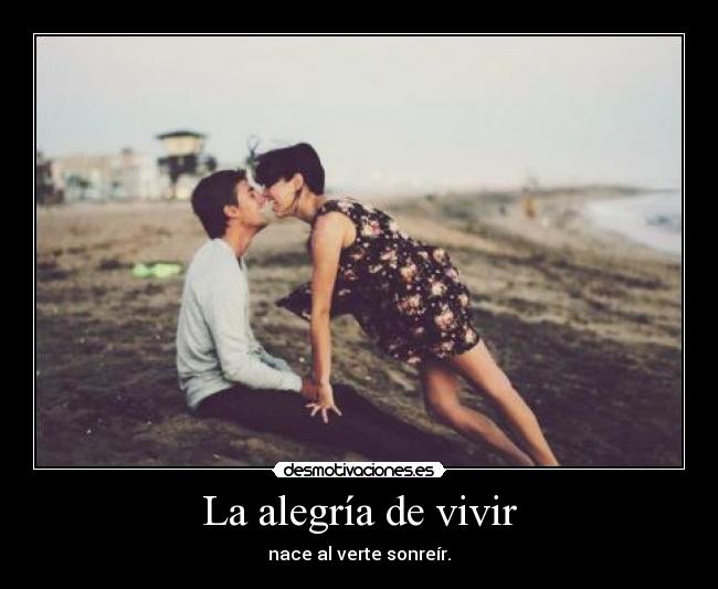 La alegría de vivir - nace al verte sonreír.