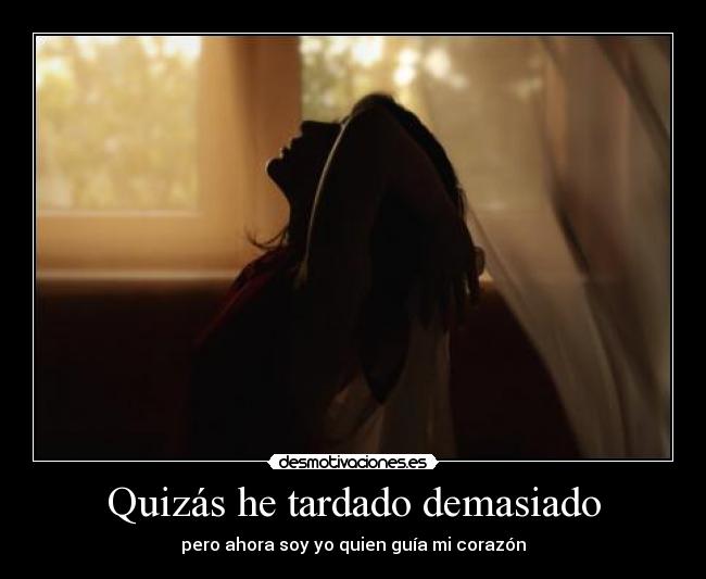 Quizás he tardado demasiado - pero ahora soy yo quien guía mi corazón