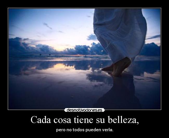 Cada cosa tiene su belleza, -