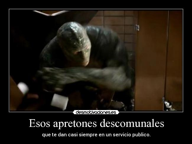 Esos apretones descomunales - que te dan casi siempre en un servicio publico.