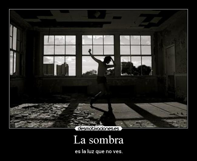 La sombra - es la luz que no ves.