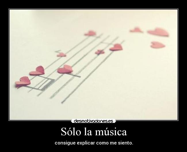 Sólo la música - consigue explicar como me siento.