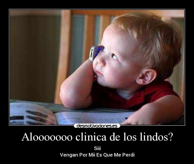 Alooooooo clinica de los lindos? - Siii
Vengan Por Mii Es Que Me Perdi