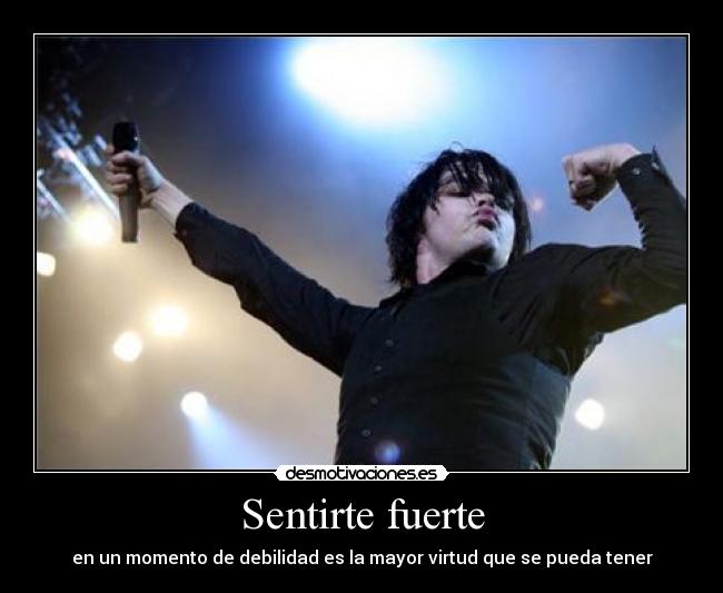 Sentirte fuerte - en un momento de debilidad es la mayor virtud que se pueda tener