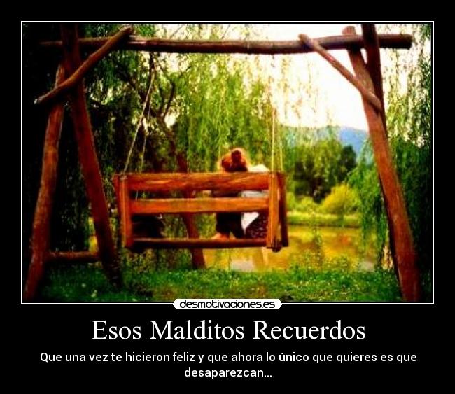 Esos Malditos Recuerdos - Que una vez te hicieron feliz y que ahora lo único que quieres es que desaparezcan...