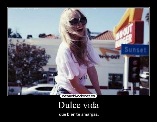 Dulce vida - que bien te amargas.
